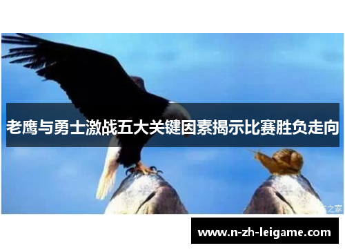 老鹰与勇士激战五大关键因素揭示比赛胜负走向 老鹰与勇士激战五大关键因素揭示比赛胜负走向