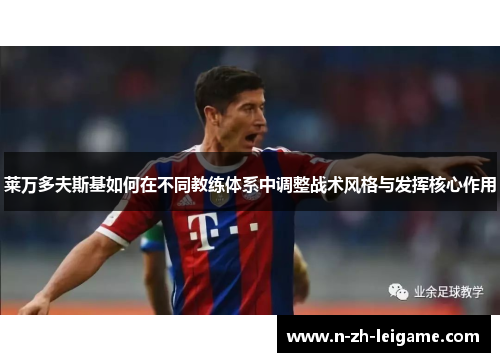 莱万多夫斯基如何在不同教练体系中调整战术风格与发挥核心作用 莱万多夫斯基如何在不同教练体系中调整战术风格与发挥核心作用