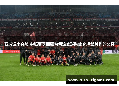 蓉城迎来突破 中超赛季回顾为何这支球队终究捧起胜利的奖杯 蓉城迎来突破 中超赛季回顾为何这支球队终究捧起胜利的奖杯
