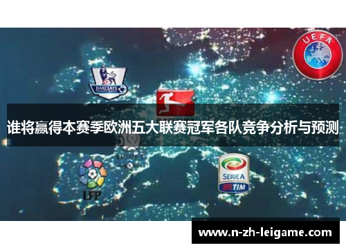 谁将赢得本赛季欧洲五大联赛冠军各队竞争分析与预测