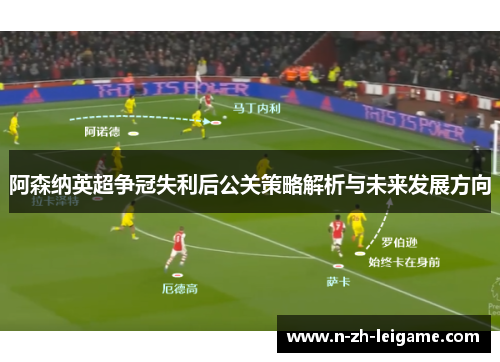 阿森纳英超争冠失利后公关策略解析与未来发展方向