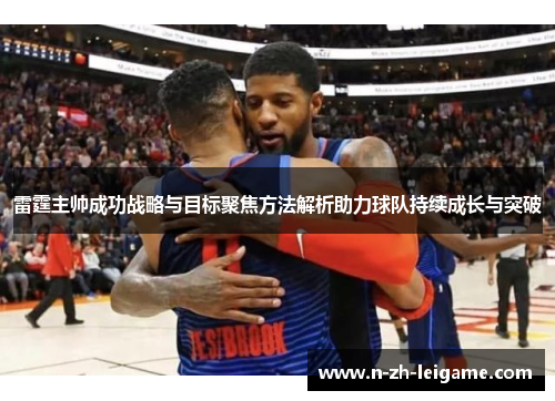 雷霆主帅成功战略与目标聚焦方法解析助力球队持续成长与突破