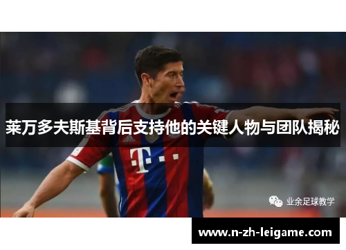 莱万多夫斯基背后支持他的关键人物与团队揭秘