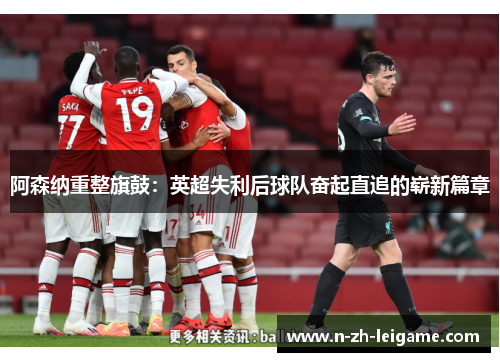 阿森纳重整旗鼓：英超失利后球队奋起直追的崭新篇章